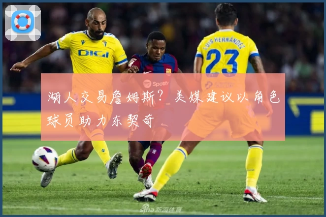 湖人交易詹姆斯？美媒建议以角色球员助力东契奇