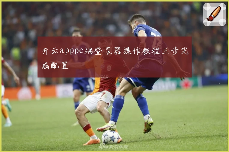 开云apppc端登录器操作教程三步完成配置