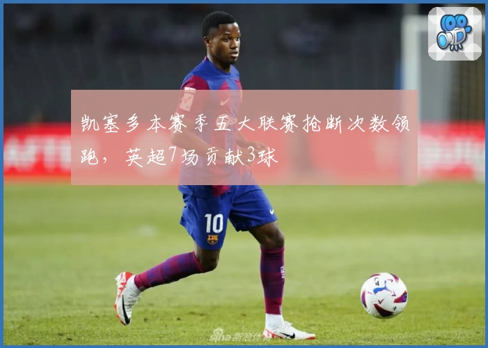 凯塞多本赛季五大联赛抢断次数领跑，英超7场贡献3球