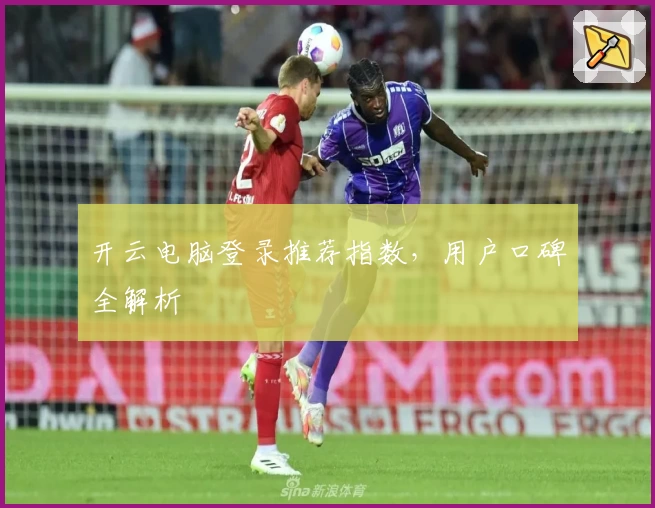 开云电脑登录推荐指数，用户口碑全解析