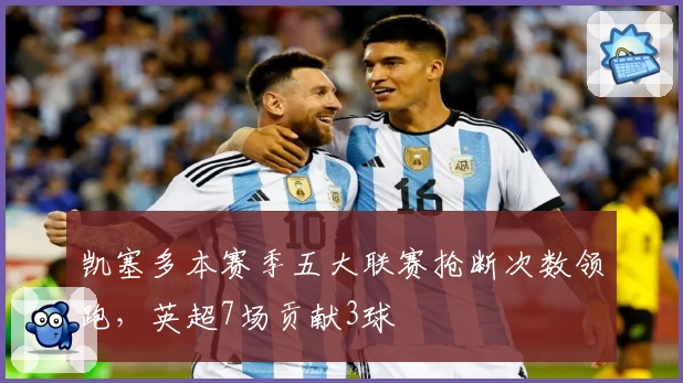 凯塞多本赛季五大联赛抢断次数领跑，英超7场贡献3球