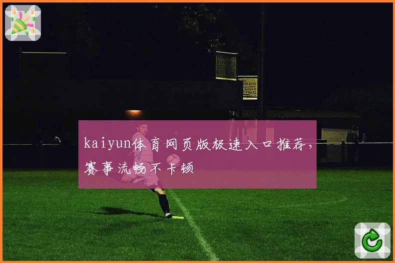 kaiyun体育网页版极速入口推荐，赛事流畅不卡顿