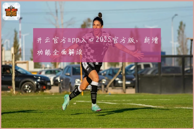 开云官方app入口2025官方版，新增功能全面解读