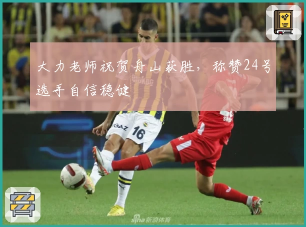 大力老师祝贺舟山获胜，称赞24号选手自信稳健