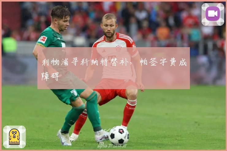 利物浦寻科纳特替补,帕签字费成障碍