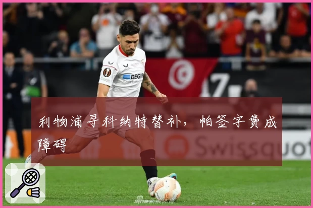 利物浦寻科纳特替补,帕签字费成障碍