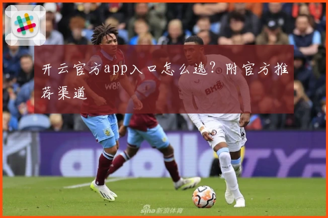 开云官方app入口怎么选?附官方推荐渠道