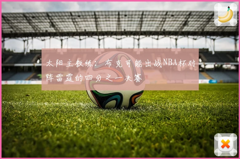 太阳主教练：布克可能出战NBA杯对阵雷霆的四分之一决赛