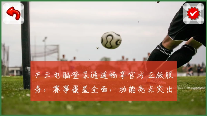 开云电脑登录通道畅享官方正版服务，赛事覆盖全面，功能亮点突出