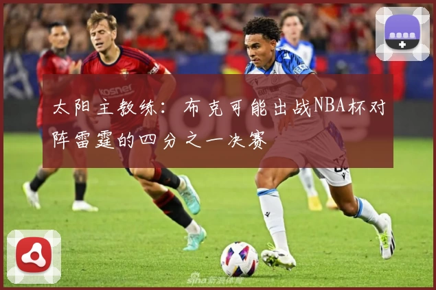 太阳主教练：布克可能出战NBA杯对阵雷霆的四分之一决赛