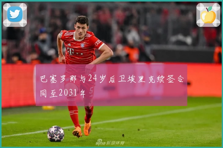 巴塞罗那与24岁后卫埃里克续签合同至2031年