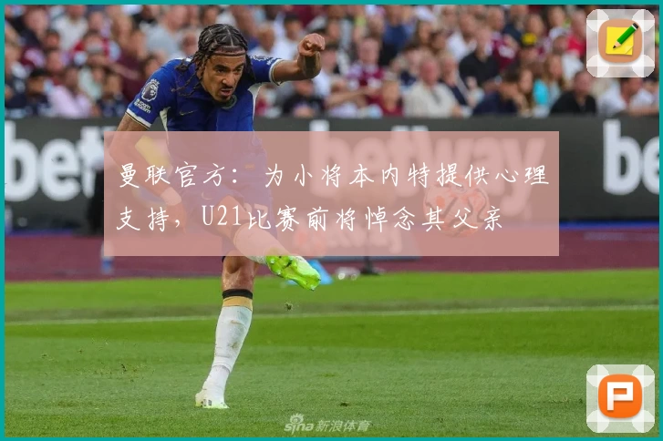 曼联官方：为小将本内特提供心理支持，U21比赛前将悼念其父亲