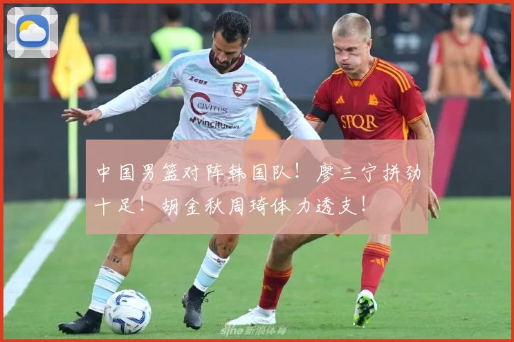 中国男篮对阵韩国队！廖三宁拼劲十足！胡金秋周琦体力透支！