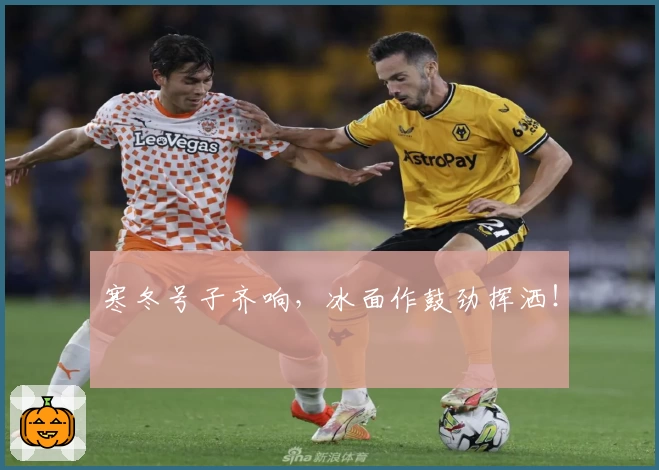 寒冬号子齐响，冰面作鼓劲挥洒！